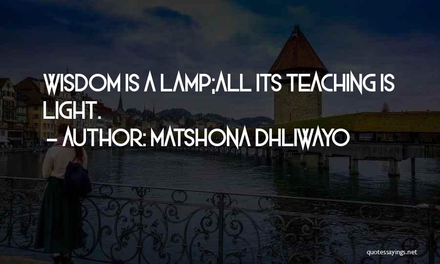 Matshona Dhliwayo Quotes: Wisdom Is A Lamp;all Its Teaching Is Light.
