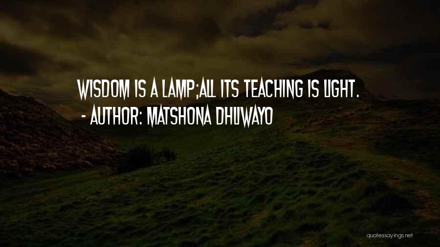 Matshona Dhliwayo Quotes: Wisdom Is A Lamp;all Its Teaching Is Light.
