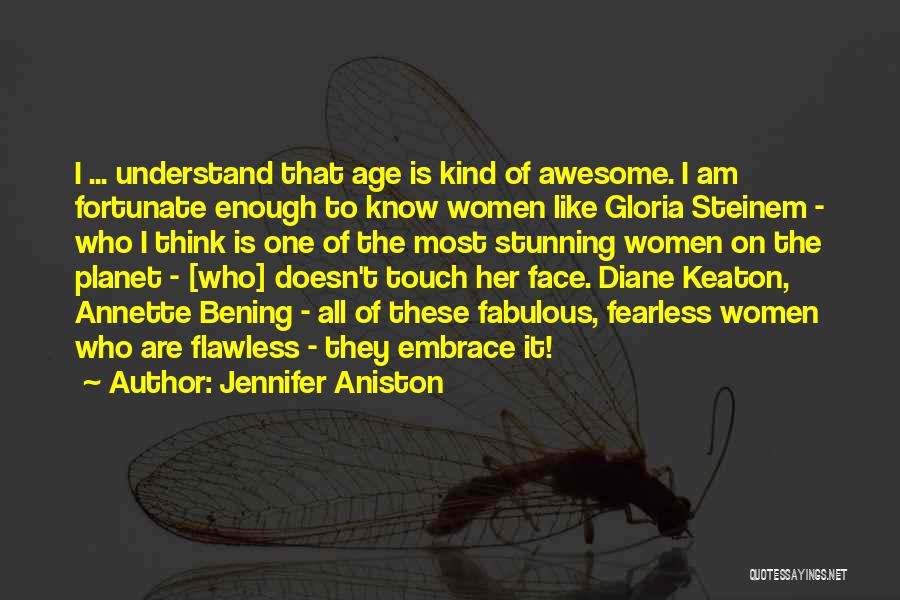 Jennifer Aniston Quotes: I ... Understand That Age Is Kind Of Awesome. I Am Fortunate Enough To Know Women Like Gloria Steinem -