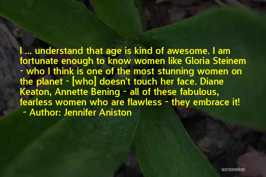 Jennifer Aniston Quotes: I ... Understand That Age Is Kind Of Awesome. I Am Fortunate Enough To Know Women Like Gloria Steinem -