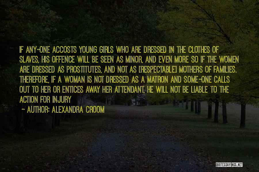 Alexandra Croom Quotes: If Any-one Accosts Young Girls Who Are Dressed In The Clothes Of Slaves, His Offence Will Be Seen As Minor,
