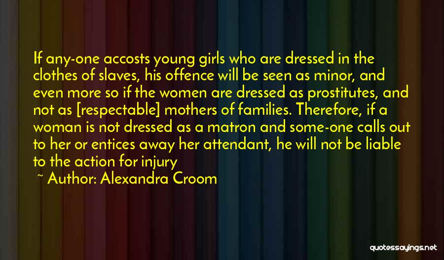 Alexandra Croom Quotes: If Any-one Accosts Young Girls Who Are Dressed In The Clothes Of Slaves, His Offence Will Be Seen As Minor,