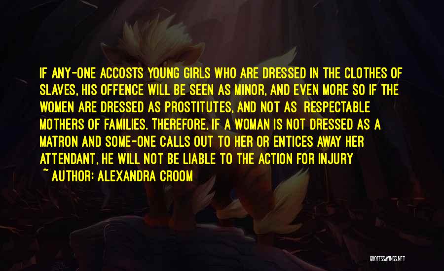 Alexandra Croom Quotes: If Any-one Accosts Young Girls Who Are Dressed In The Clothes Of Slaves, His Offence Will Be Seen As Minor,