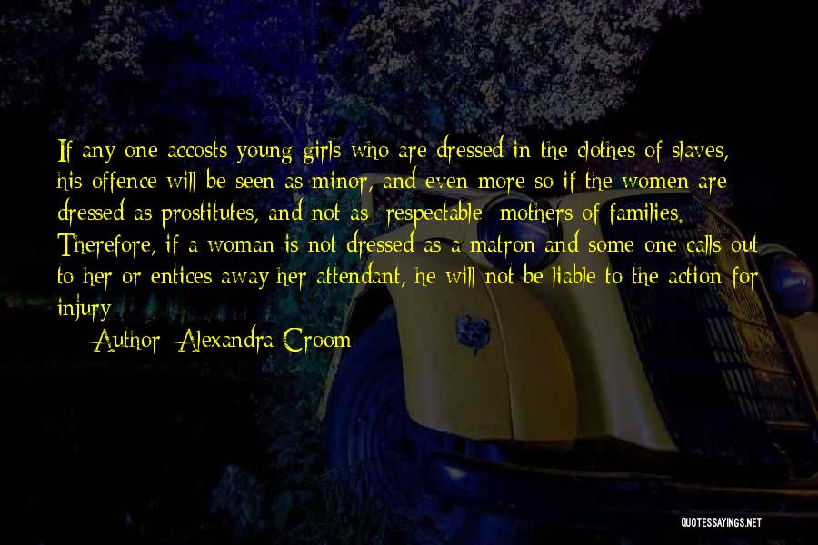 Alexandra Croom Quotes: If Any-one Accosts Young Girls Who Are Dressed In The Clothes Of Slaves, His Offence Will Be Seen As Minor,