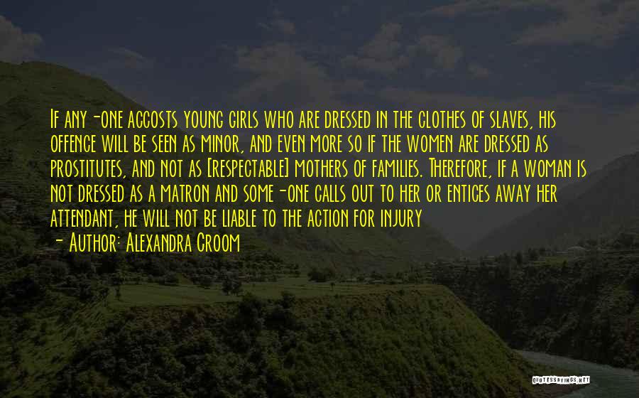Alexandra Croom Quotes: If Any-one Accosts Young Girls Who Are Dressed In The Clothes Of Slaves, His Offence Will Be Seen As Minor,
