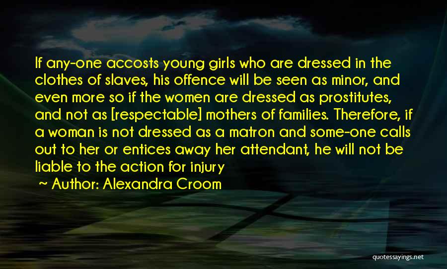Alexandra Croom Quotes: If Any-one Accosts Young Girls Who Are Dressed In The Clothes Of Slaves, His Offence Will Be Seen As Minor,
