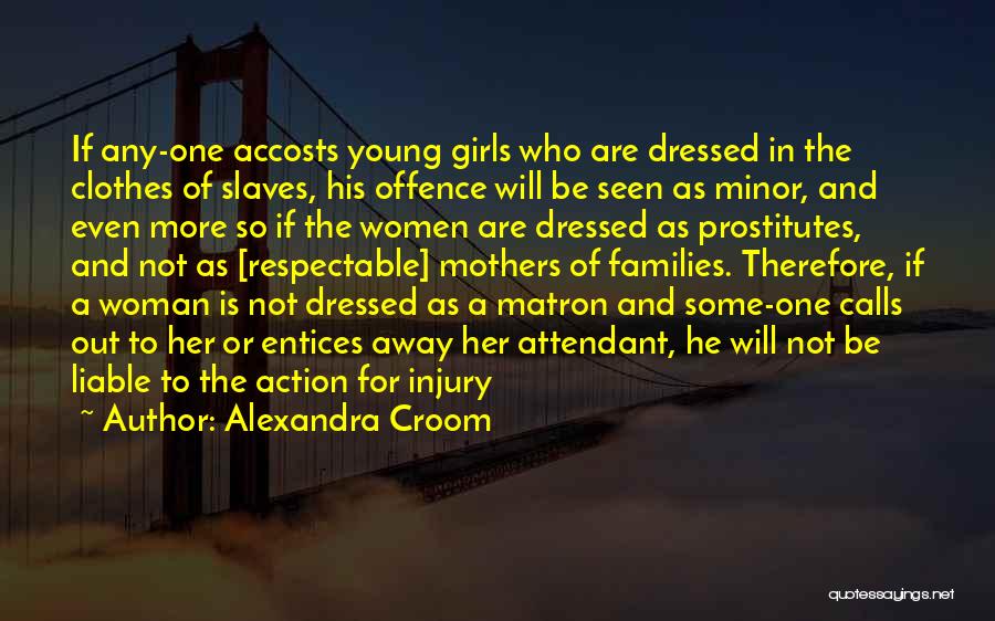 Alexandra Croom Quotes: If Any-one Accosts Young Girls Who Are Dressed In The Clothes Of Slaves, His Offence Will Be Seen As Minor,