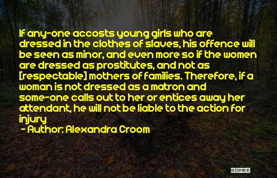 Alexandra Croom Quotes: If Any-one Accosts Young Girls Who Are Dressed In The Clothes Of Slaves, His Offence Will Be Seen As Minor,