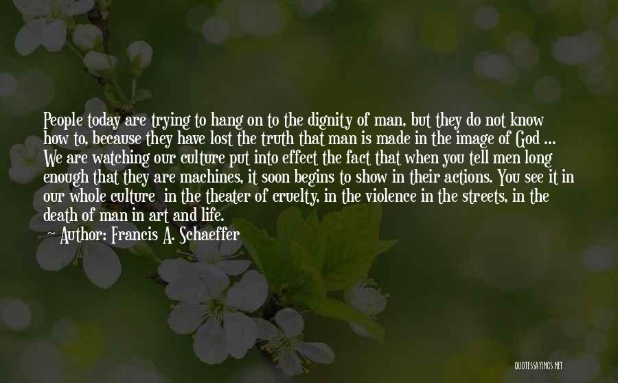 Francis A. Schaeffer Quotes: People Today Are Trying To Hang On To The Dignity Of Man, But They Do Not Know How To, Because