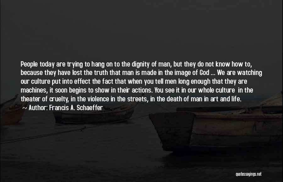 Francis A. Schaeffer Quotes: People Today Are Trying To Hang On To The Dignity Of Man, But They Do Not Know How To, Because