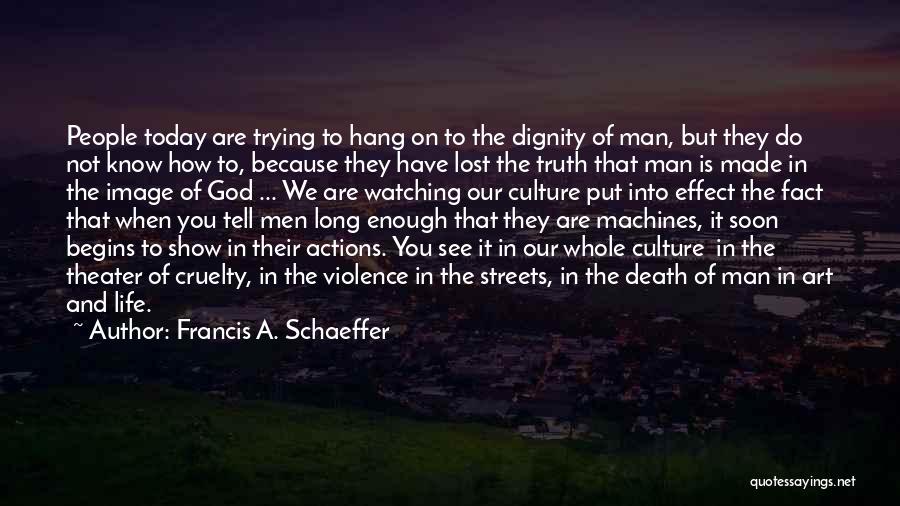 Francis A. Schaeffer Quotes: People Today Are Trying To Hang On To The Dignity Of Man, But They Do Not Know How To, Because