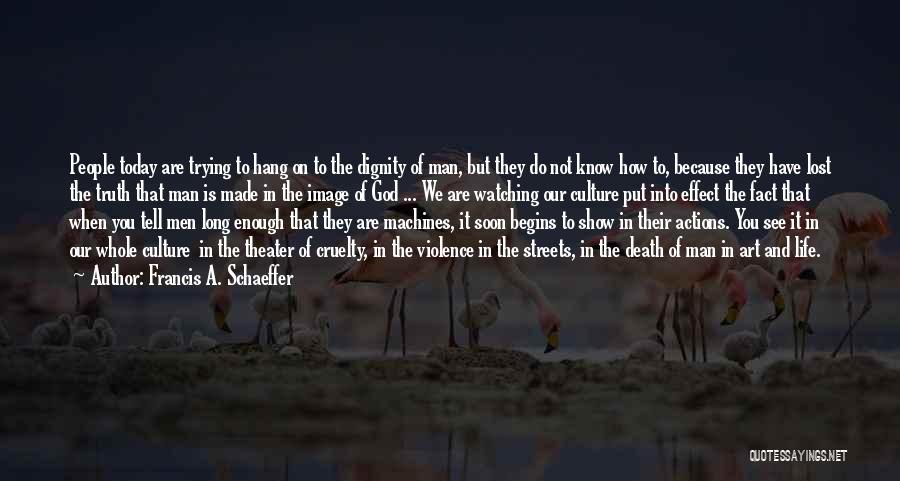 Francis A. Schaeffer Quotes: People Today Are Trying To Hang On To The Dignity Of Man, But They Do Not Know How To, Because