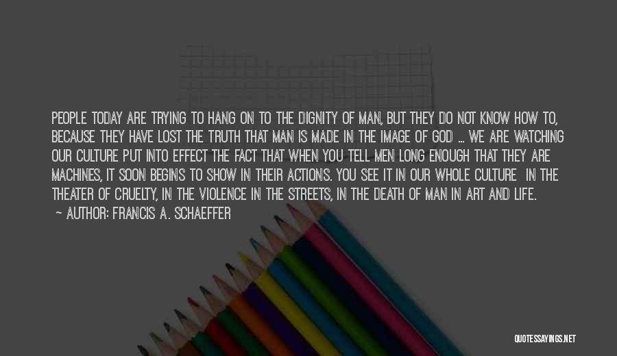 Francis A. Schaeffer Quotes: People Today Are Trying To Hang On To The Dignity Of Man, But They Do Not Know How To, Because