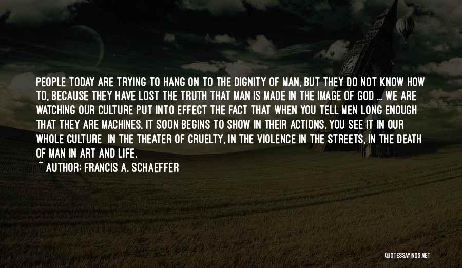 Francis A. Schaeffer Quotes: People Today Are Trying To Hang On To The Dignity Of Man, But They Do Not Know How To, Because