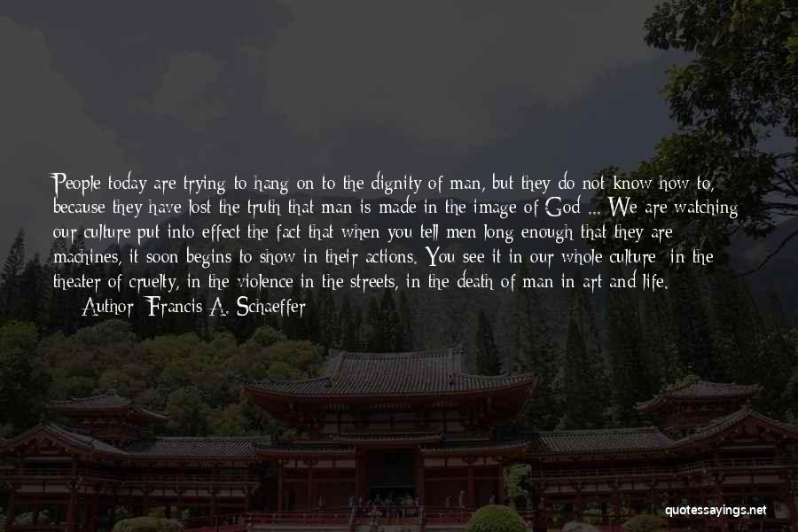 Francis A. Schaeffer Quotes: People Today Are Trying To Hang On To The Dignity Of Man, But They Do Not Know How To, Because