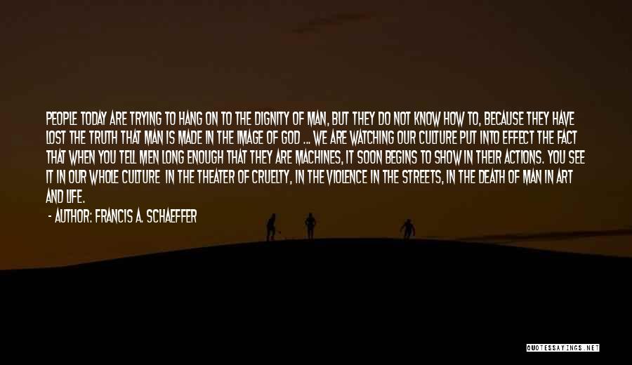 Francis A. Schaeffer Quotes: People Today Are Trying To Hang On To The Dignity Of Man, But They Do Not Know How To, Because