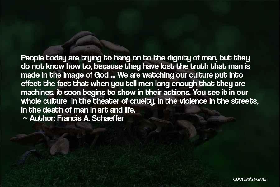 Francis A. Schaeffer Quotes: People Today Are Trying To Hang On To The Dignity Of Man, But They Do Not Know How To, Because