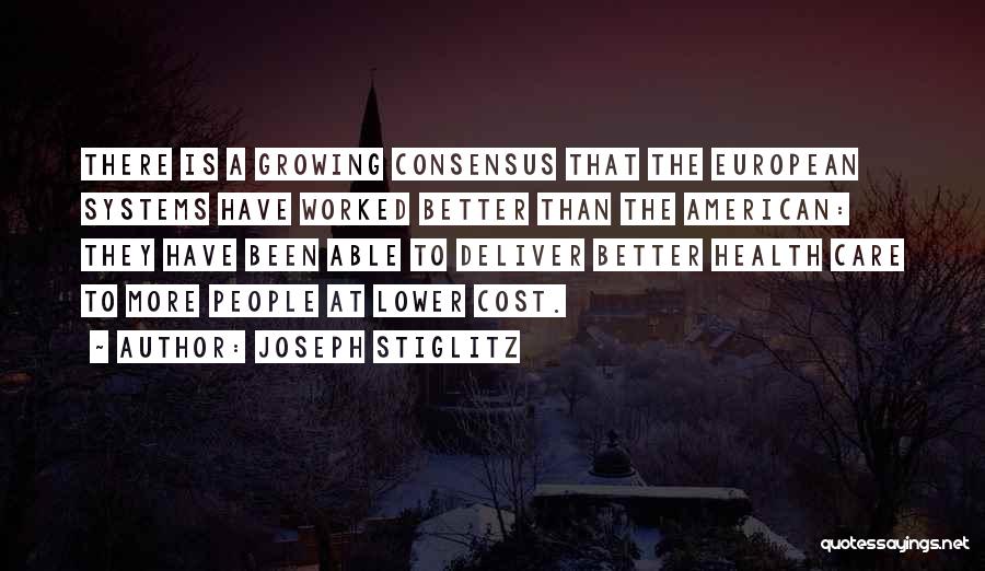 Joseph Stiglitz Quotes: There Is A Growing Consensus That The European Systems Have Worked Better Than The American: They Have Been Able To