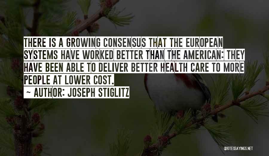 Joseph Stiglitz Quotes: There Is A Growing Consensus That The European Systems Have Worked Better Than The American: They Have Been Able To