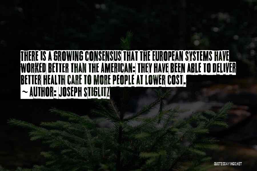 Joseph Stiglitz Quotes: There Is A Growing Consensus That The European Systems Have Worked Better Than The American: They Have Been Able To