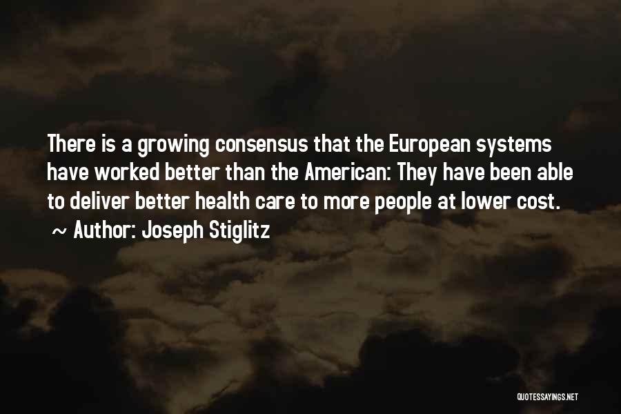 Joseph Stiglitz Quotes: There Is A Growing Consensus That The European Systems Have Worked Better Than The American: They Have Been Able To