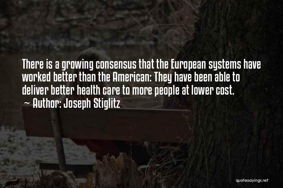 Joseph Stiglitz Quotes: There Is A Growing Consensus That The European Systems Have Worked Better Than The American: They Have Been Able To