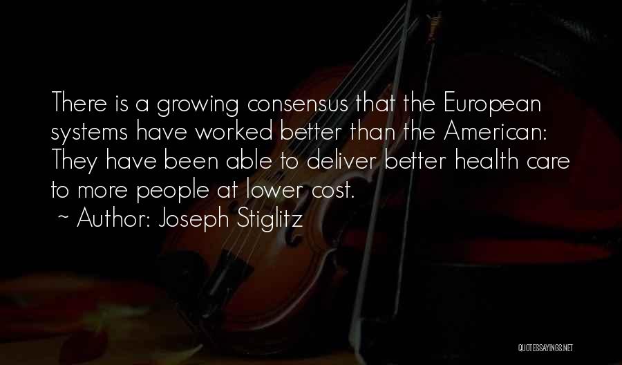 Joseph Stiglitz Quotes: There Is A Growing Consensus That The European Systems Have Worked Better Than The American: They Have Been Able To