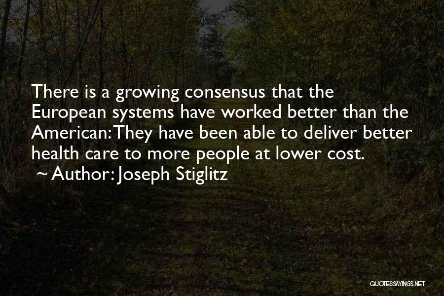 Joseph Stiglitz Quotes: There Is A Growing Consensus That The European Systems Have Worked Better Than The American: They Have Been Able To