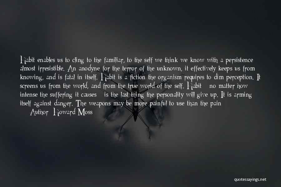 Howard Moss Quotes: Habit Enables Us To Cling To The Familiar, To The Self We Think We Know With A Persistence Almost Irresistible.