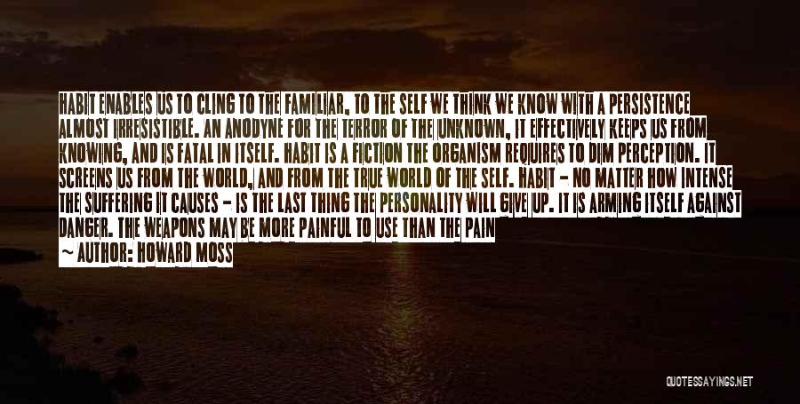 Howard Moss Quotes: Habit Enables Us To Cling To The Familiar, To The Self We Think We Know With A Persistence Almost Irresistible.