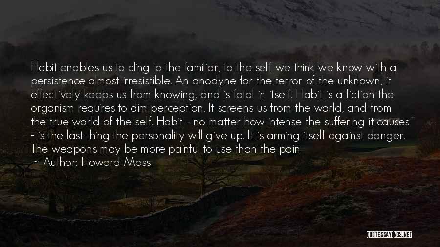 Howard Moss Quotes: Habit Enables Us To Cling To The Familiar, To The Self We Think We Know With A Persistence Almost Irresistible.