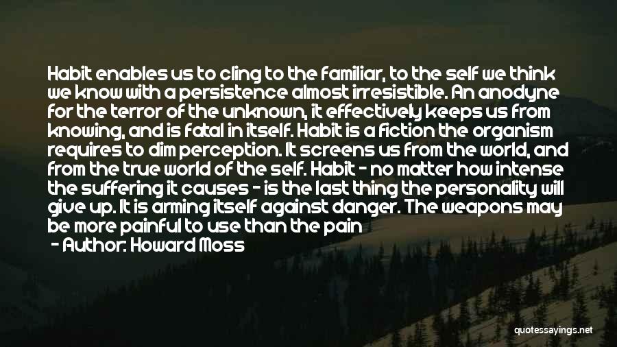 Howard Moss Quotes: Habit Enables Us To Cling To The Familiar, To The Self We Think We Know With A Persistence Almost Irresistible.