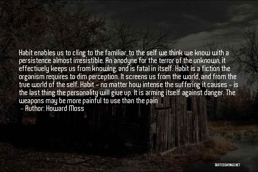 Howard Moss Quotes: Habit Enables Us To Cling To The Familiar, To The Self We Think We Know With A Persistence Almost Irresistible.