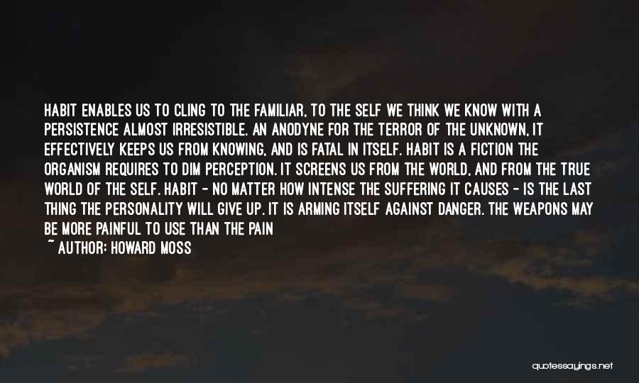 Howard Moss Quotes: Habit Enables Us To Cling To The Familiar, To The Self We Think We Know With A Persistence Almost Irresistible.