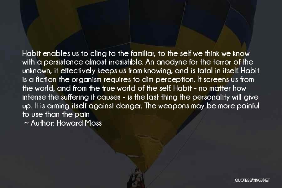 Howard Moss Quotes: Habit Enables Us To Cling To The Familiar, To The Self We Think We Know With A Persistence Almost Irresistible.