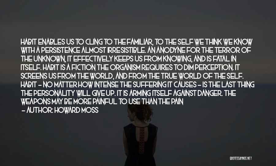 Howard Moss Quotes: Habit Enables Us To Cling To The Familiar, To The Self We Think We Know With A Persistence Almost Irresistible.