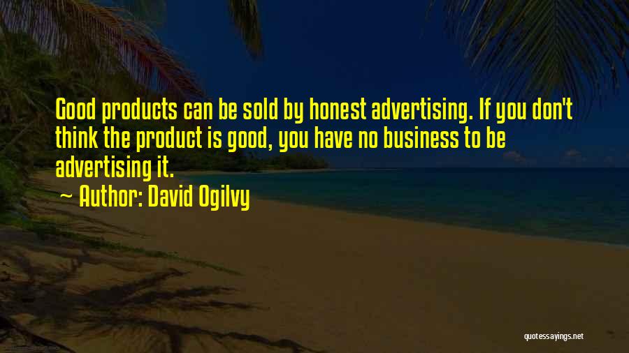 David Ogilvy Quotes: Good Products Can Be Sold By Honest Advertising. If You Don't Think The Product Is Good, You Have No Business