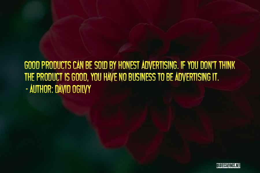 David Ogilvy Quotes: Good Products Can Be Sold By Honest Advertising. If You Don't Think The Product Is Good, You Have No Business