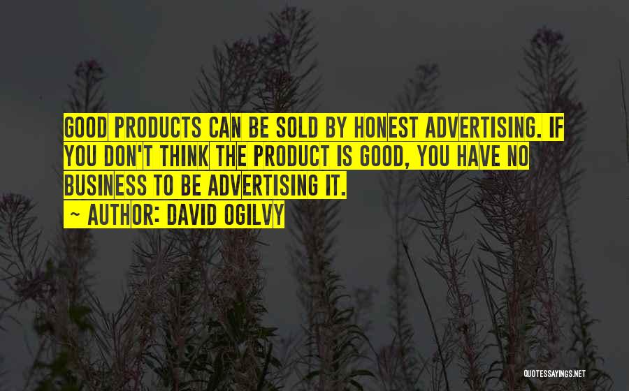 David Ogilvy Quotes: Good Products Can Be Sold By Honest Advertising. If You Don't Think The Product Is Good, You Have No Business