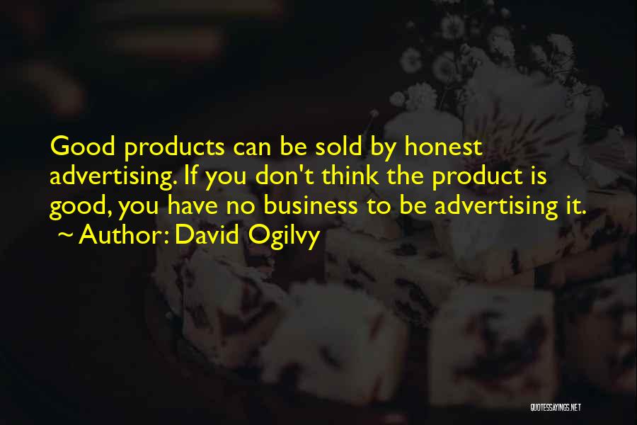 David Ogilvy Quotes: Good Products Can Be Sold By Honest Advertising. If You Don't Think The Product Is Good, You Have No Business