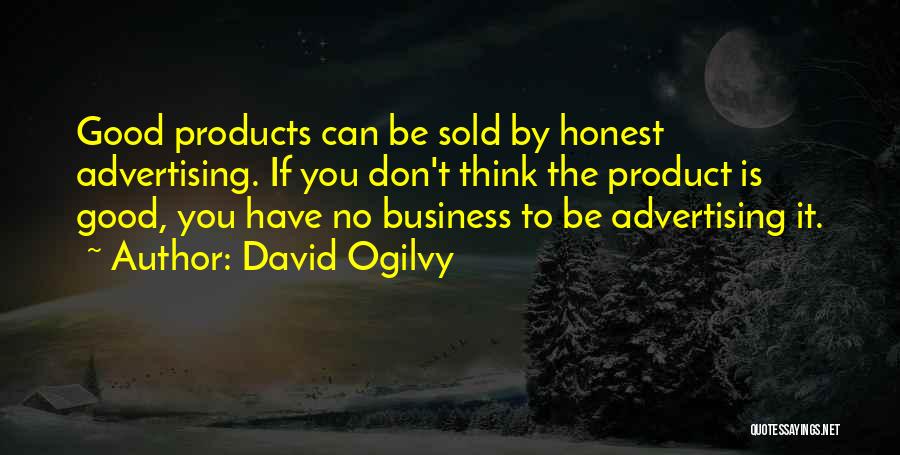 David Ogilvy Quotes: Good Products Can Be Sold By Honest Advertising. If You Don't Think The Product Is Good, You Have No Business