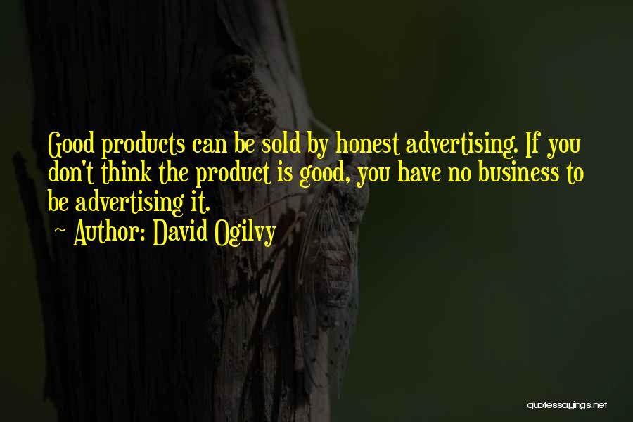 David Ogilvy Quotes: Good Products Can Be Sold By Honest Advertising. If You Don't Think The Product Is Good, You Have No Business