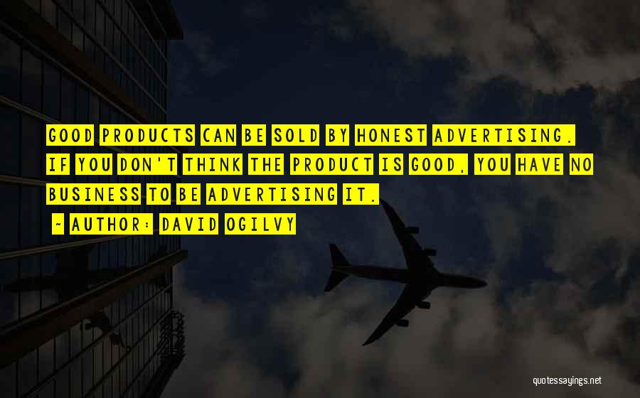 David Ogilvy Quotes: Good Products Can Be Sold By Honest Advertising. If You Don't Think The Product Is Good, You Have No Business