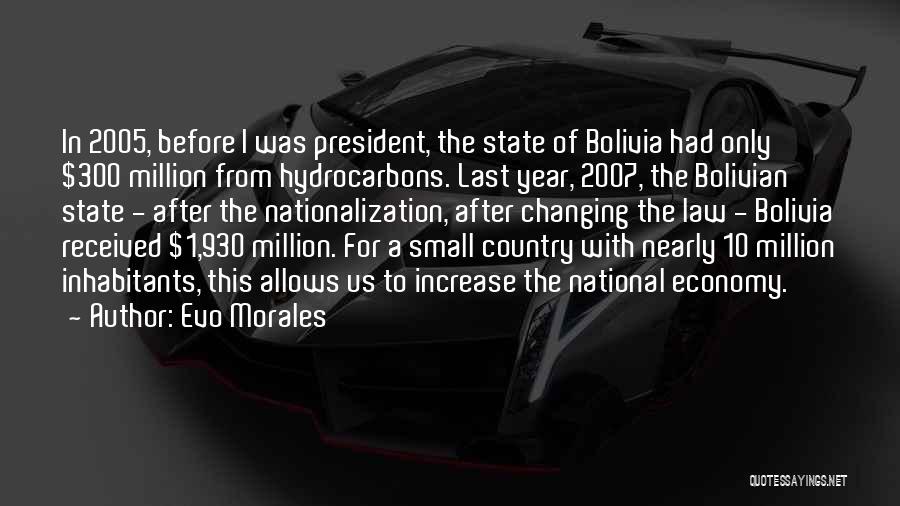 Evo Morales Quotes: In 2005, Before I Was President, The State Of Bolivia Had Only $300 Million From Hydrocarbons. Last Year, 2007, The