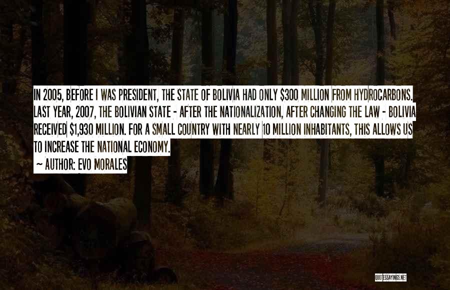Evo Morales Quotes: In 2005, Before I Was President, The State Of Bolivia Had Only $300 Million From Hydrocarbons. Last Year, 2007, The