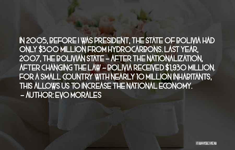 Evo Morales Quotes: In 2005, Before I Was President, The State Of Bolivia Had Only $300 Million From Hydrocarbons. Last Year, 2007, The