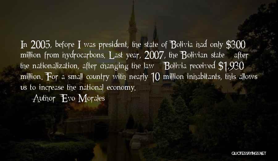 Evo Morales Quotes: In 2005, Before I Was President, The State Of Bolivia Had Only $300 Million From Hydrocarbons. Last Year, 2007, The