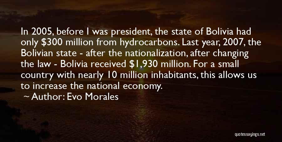 Evo Morales Quotes: In 2005, Before I Was President, The State Of Bolivia Had Only $300 Million From Hydrocarbons. Last Year, 2007, The