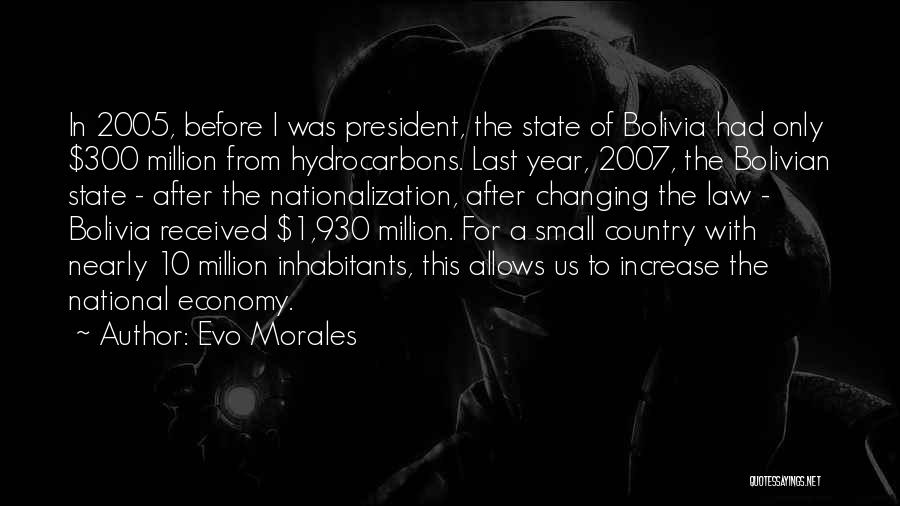 Evo Morales Quotes: In 2005, Before I Was President, The State Of Bolivia Had Only $300 Million From Hydrocarbons. Last Year, 2007, The