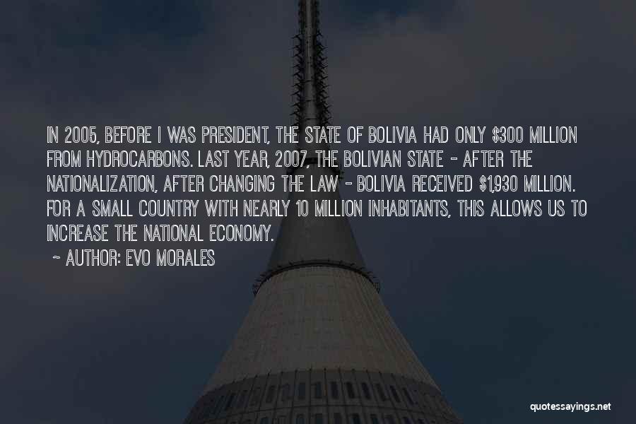 Evo Morales Quotes: In 2005, Before I Was President, The State Of Bolivia Had Only $300 Million From Hydrocarbons. Last Year, 2007, The